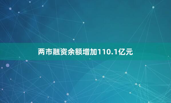 两市融资余额增加110.1亿元