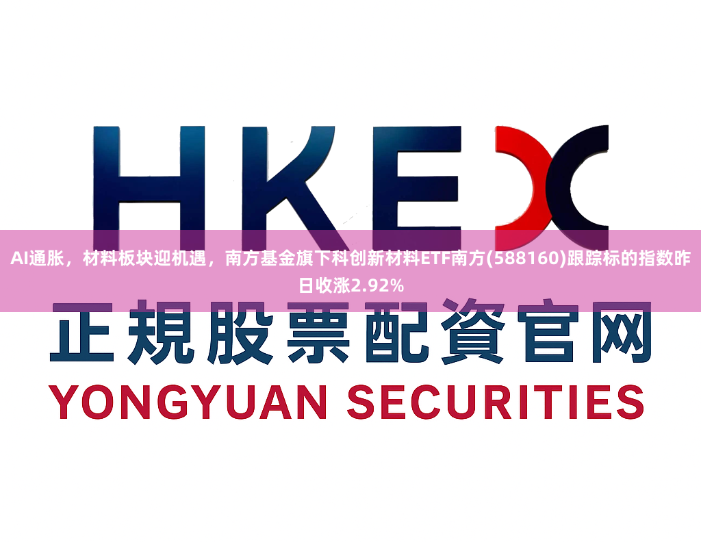 AI通胀，材料板块迎机遇，南方基金旗下科创新材料ETF南方(588160)跟踪标的指数昨日收涨2.92%
