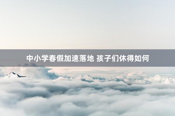 中小学春假加速落地 孩子们休得如何