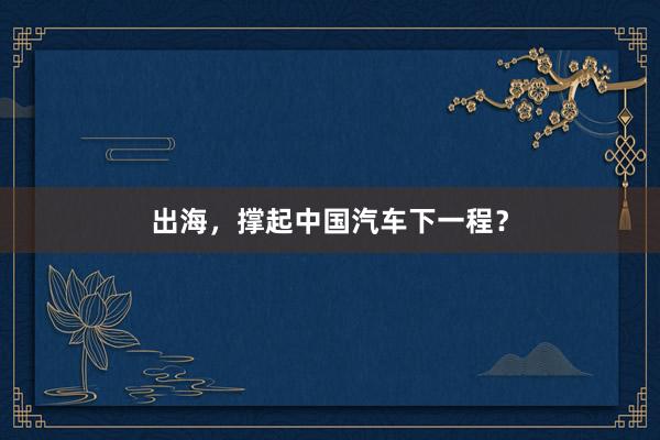 出海，撑起中国汽车下一程？