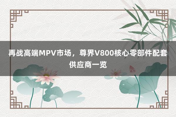 再战高端MPV市场，尊界V800核心零部件配套供应商一览