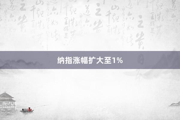 纳指涨幅扩大至1%