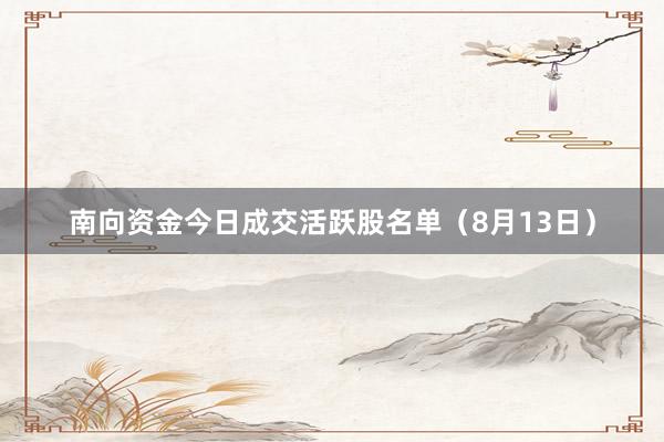南向资金今日成交活跃股名单（8月13日）