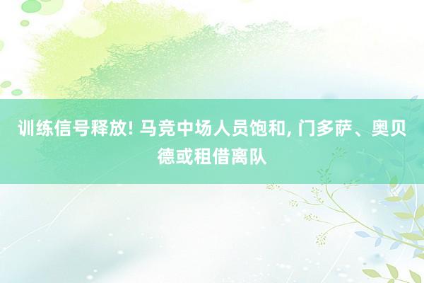 训练信号释放! 马竞中场人员饱和, 门多萨、奥贝德或租借离队