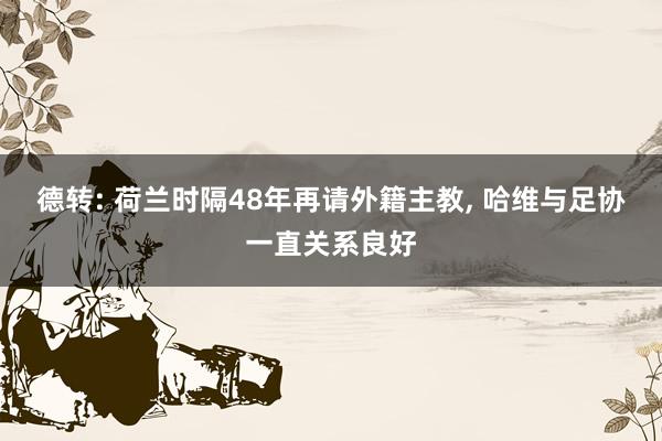 德转: 荷兰时隔48年再请外籍主教, 哈维与足协一直关系良好