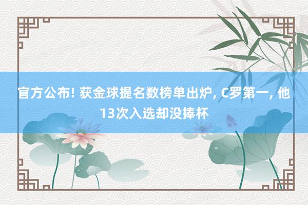 官方公布! 获金球提名数榜单出炉, C罗第一, 他13次入选却没捧杯