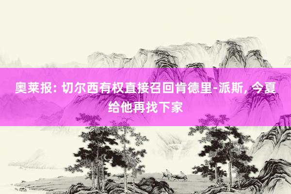 奥莱报: 切尔西有权直接召回肯德里-派斯, 今夏给他再找下家