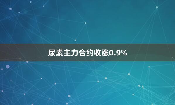 尿素主力合约收涨0.9%