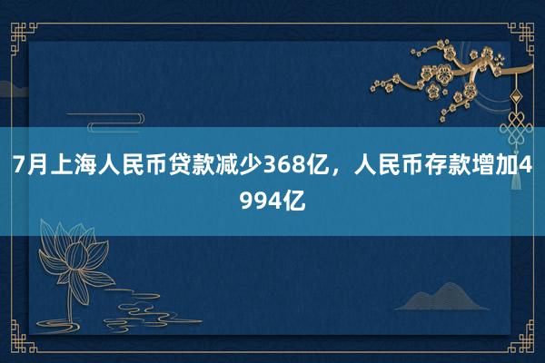 7月上海人民币贷款减少368亿，人民币存款增加4994亿