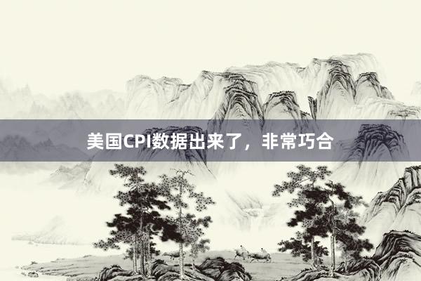 美国CPI数据出来了，非常巧合