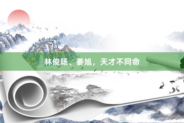 林俊旸、姜旭，天才不同命