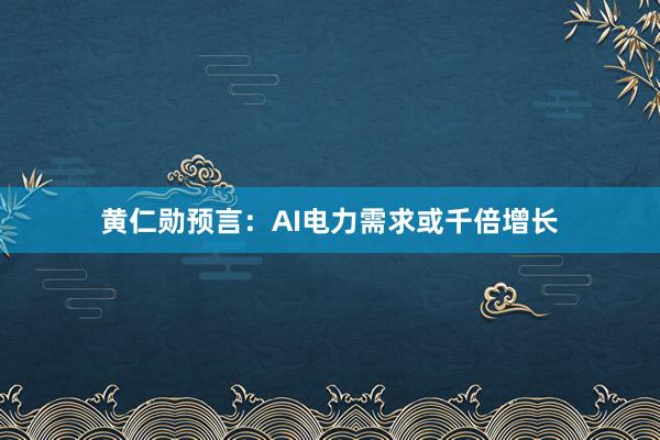 黄仁勋预言：AI电力需求或千倍增长
