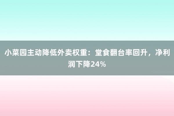 小菜园主动降低外卖权重：堂食翻台率回升，净利润下降24%