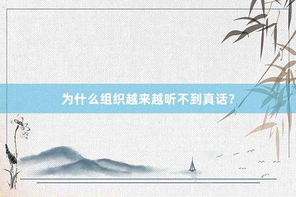 为什么组织越来越听不到真话？