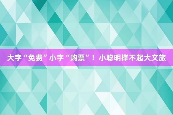 大字“免费”小字“购票”！小聪明撑不起大文旅