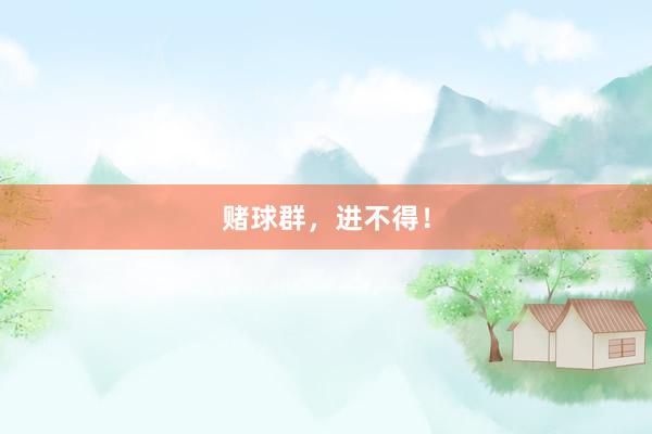 赌球群，进不得！