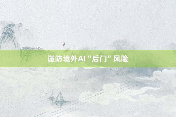 谨防境外AI“后门”风险
