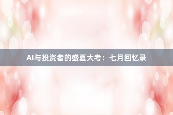AI与投资者的盛夏大考：七月回忆录