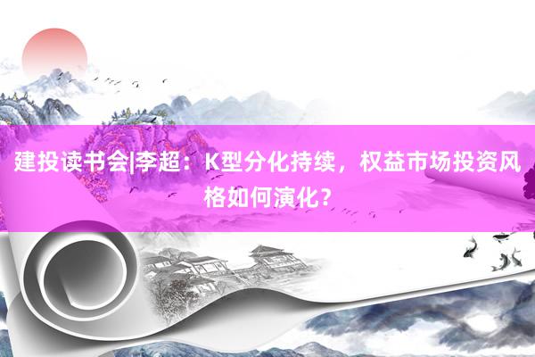 建投读书会|李超：K型分化持续，权益市场投资风格如何演化？