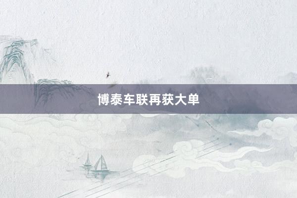 博泰车联再获大单