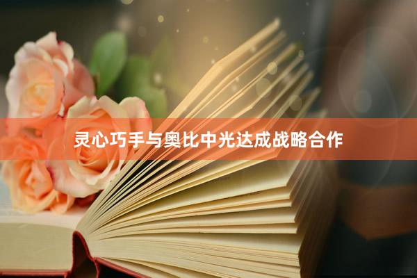 灵心巧手与奥比中光达成战略合作