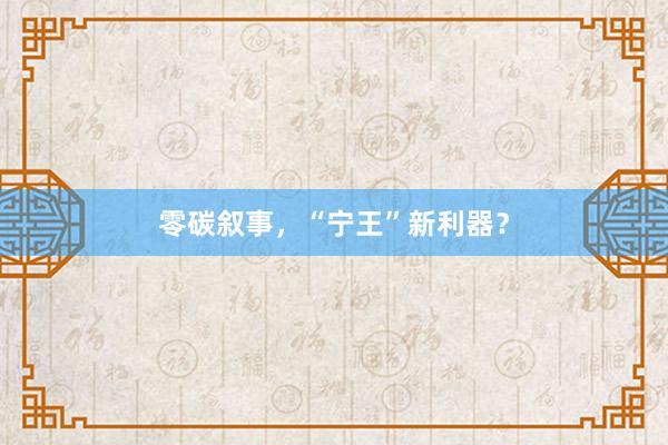 零碳叙事，“宁王”新利器？