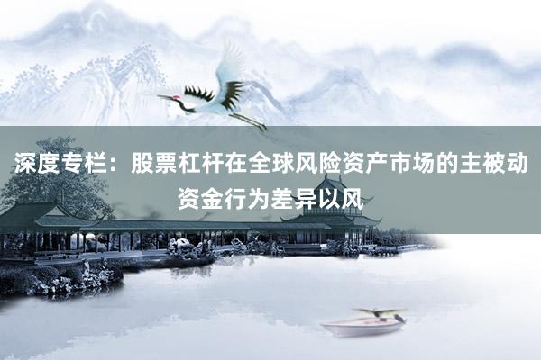 深度专栏：股票杠杆在全球风险资产市场的主被动资金行为差异以风