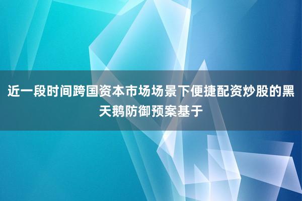 近一段时间跨国资本市场场景下便捷配资炒股的黑天鹅防御预案基于