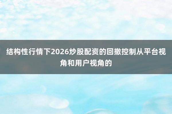 结构性行情下2026炒股配资的回撤控制从平台视角和用户视角的