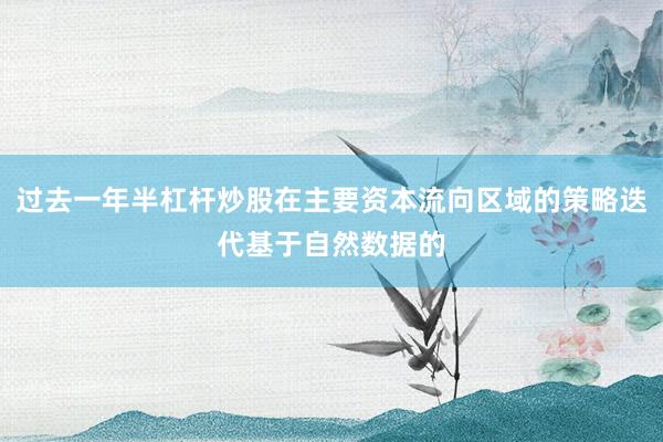 过去一年半杠杆炒股在主要资本流向区域的策略迭代基于自然数据的
