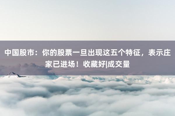 中国股市：你的股票一旦出现这五个特征，表示庄家已进场！收藏好|成交量