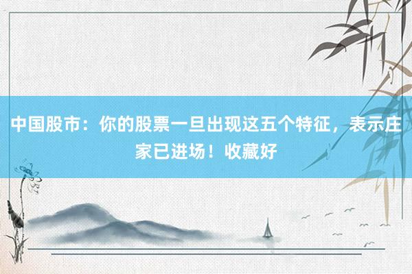 中国股市：你的股票一旦出现这五个特征，表示庄家已进场！收藏好