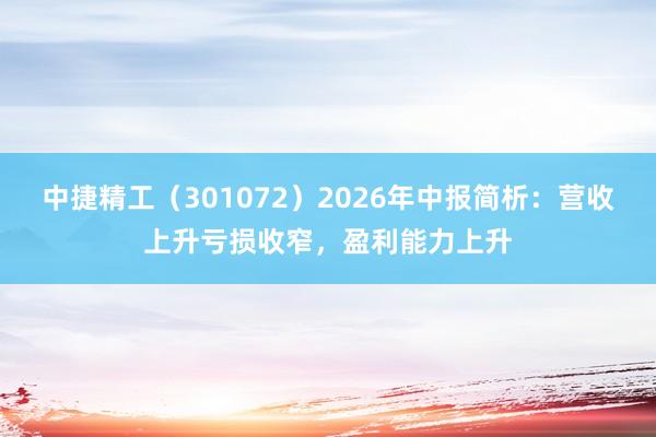 中捷精工（301072）2026年中报简析：营收上升亏损收窄，盈利能力上升