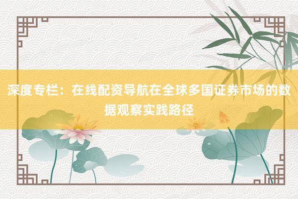 深度专栏：在线配资导航在全球多国证券市场的数据观察实践路径