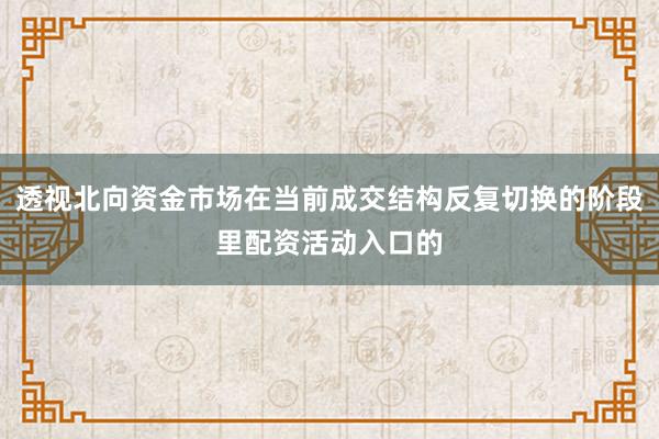 透视北向资金市场在当前成交结构反复切换的阶段里配资活动入口的