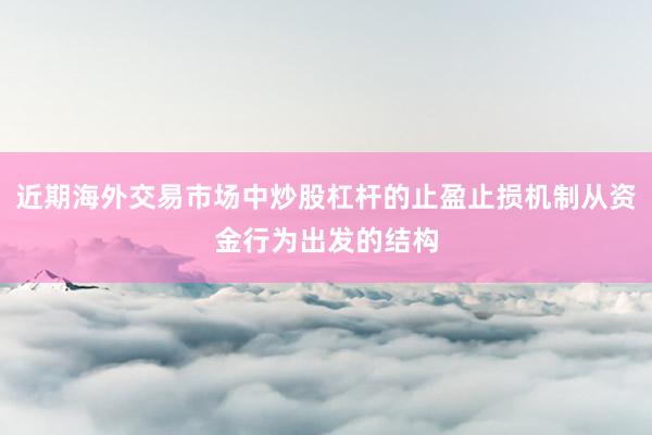 近期海外交易市场中炒股杠杆的止盈止损机制从资金行为出发的结构