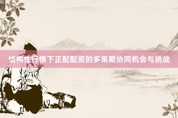 结构性行情下正配配资的多策略协同机会与挑战