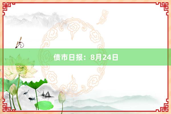 债市日报：8月24日